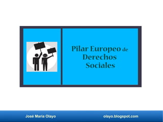José María Olayo olayo.blogspot.com
Pilar Europeo de
Derechos
Sociales
 