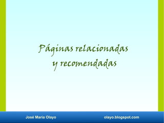 José María Olayo olayo.blogspot.com
Páginas relacionadas
y recomendadas
 