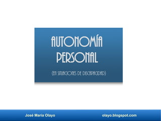 José María Olayo olayo.blogspot.com
Autonomía
Personal
(en situaciones de discapacidad)
 