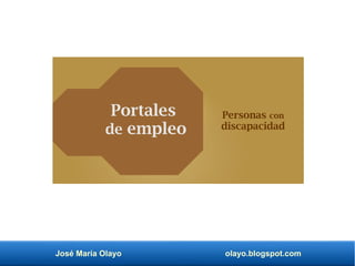 José María Olayo olayo.blogspot.com
Portales
de empleo
Personas con
discapacidad
 