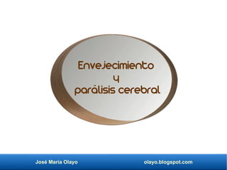 José María Olayo olayo.blogspot.com
Envejecimiento
y
parálisis cerebral
 