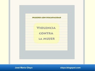 José María Olayo olayo.blogspot.com
Mujeres con discapacidad
Violencia
la mujer
contra
 