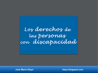 José María Olayo olayo.blogspot.com
Los derechos de
las personas
con discapacidad
 