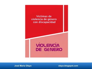 José María Olayo olayo.blogspot.com
Víctimas de
violencia de género
con discapacidad
Violencia
de género
. .
 