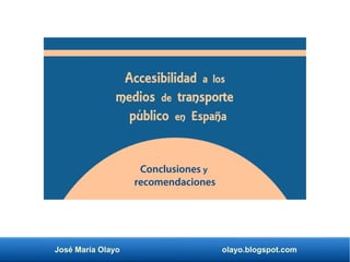 José María Olayo olayo.blogspot.com
Accesibilidad a los
medios de transporte
público en España
Conclusiones y
recomendaciones
 