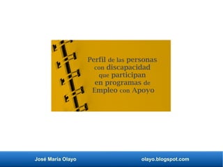 José María Olayo olayo.blogspot.com
Perfil de las personas
con discapacidad
que participan
en programas de
Empleo con Apoyo
 