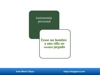José María Olayo olayo.blogspot.com
Érase un hombre
a una silla (de
ruedas) pegado
Autonomía
personal
 