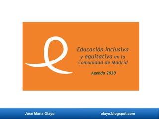 José María Olayo olayo.blogspot.com
Educación inclusiva
y equitativa en la
Comunidad de Madrid
Agenda 2030
 