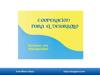 José María Olayo olayo.blogspot.com
Cooperación
para el desarrollo
Personas con
discapacidad
 