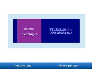 José María Olayo olayo.blogspot.com
Brecha
tecnológica
Tecnología y
discapacidad
 