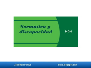 José María Olayo olayo.blogspot.com
Normativa y
discapacidad I+D+i
 
