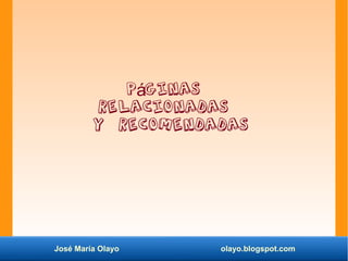 José María Olayo olayo.blogspot.com
P ginasá
relacionadas
y recomendadas
 