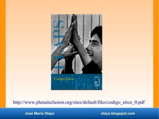 José María Olayo olayo.blogspot.com
http://www.plenainclusion.org/sites/default/files/codigo_etico_0.pdf
 