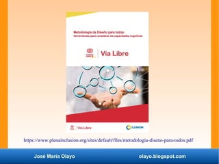 José María Olayo olayo.blogspot.com
https://www.plenainclusion.org/sites/default/files/metodologia-diseno-para-todos.pdf
 