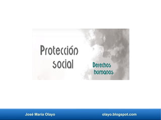 José María Olayo olayo.blogspot.com
Protección
social Derechos
humanos
 