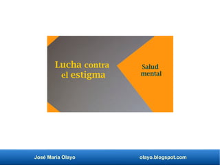 José María Olayo olayo.blogspot.com
Lucha contra
el estigma
Salud
mental
 