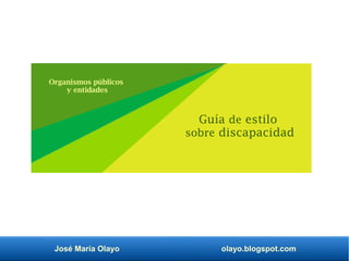 José María Olayo olayo.blogspot.com
Organismos públicos
y entidades
Guía de estilo
sobre discapacidad
 