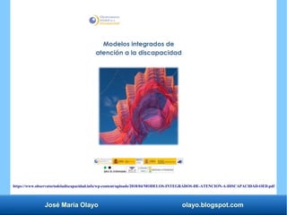 José María Olayo olayo.blogspot.com
https://www.observatoriodeladiscapacidad.info/wp-content/uploads/2018/04/MODELOS-INTEGRADOS-DE-ATENCION-A-DISCAPACIDAD-OED.pdf
 