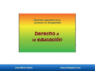 José María Olayo olayo.blogspot.com
Derecho a
la educación
Derechos y garantías de las
personas con discapacidad
 