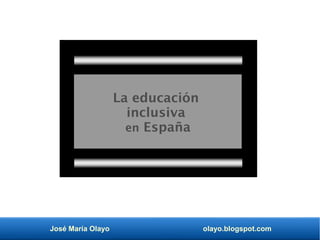José María Olayo olayo.blogspot.com
La educación
inclusiva
en España
 
