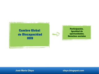 José María Olayo olayo.blogspot.com
Cumbre Global
de Discapacidad
1019
Participación,
Igualdad de
oportunidades,
Derechos sociales
 