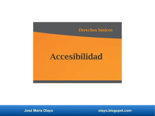 José María Olayo olayo.blogspot.com
Accesibilidad
Derechos básicos
 