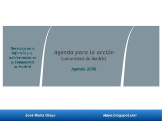 José María Olayo olayo.blogspot.com
Agenda para la acción
Comunidad de Madrid
Agenda 2030
Derechos de la
infancia y la
adolescencia en
la Comunidad
de Madrid
 