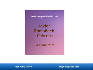 José María Olayo olayo.blogspot.com
Lecciones que da la vida. 106
Javier
Romañach
Cabrero
In memoriam
 