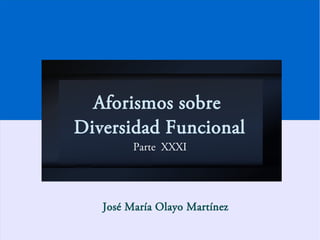 Aforismos sobre
Diversidad Funcional
Parte XXXI
José María Olayo Martínez
 