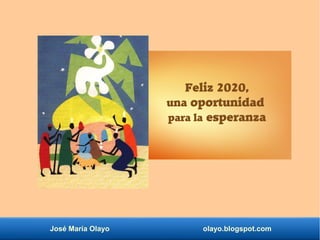 José María Olayo olayo.blogspot.com
Feliz 2020,
una oportunidad
para la esperanza
 