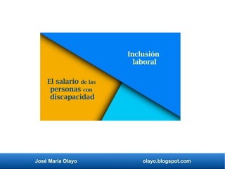 José María Olayo olayo.blogspot.com
El salario de las
personas con
discapacidad
Inclusión
laboral
 