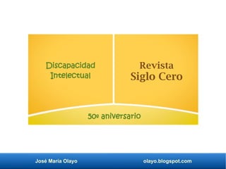 José María Olayo olayo.blogspot.com
Discapacidad
Intelectual
Revista
Siglo Cero
50º aniversario
 