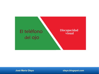 José María Olayo olayo.blogspot.com
Discapacidad
visualEl teléfono
del ojo
 