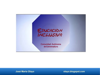 José María Olayo olayo.blogspot.com
Educación
inclusiva
Comunidad Autónoma
de Extremadura
 