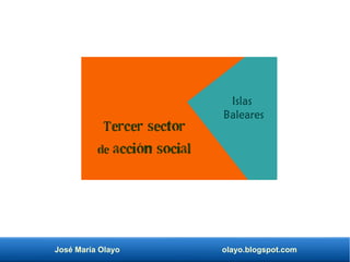 José María Olayo olayo.blogspot.com
Tercer sector
de acción social
Islas
Baleares
 