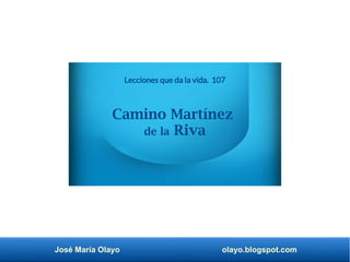 José María Olayo olayo.blogspot.com
Lecciones que da la vida. 107
Camino Martínez
de la Riva
 
