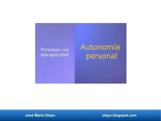 José María Olayo olayo.blogspot.com
Autonomía
personal
Personas con
discapacidad
 