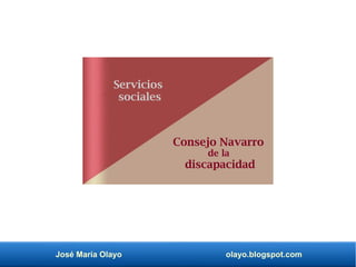 José María Olayo olayo.blogspot.com
Consejo Navarro
de la
discapacidad
Servicios
sociales
 