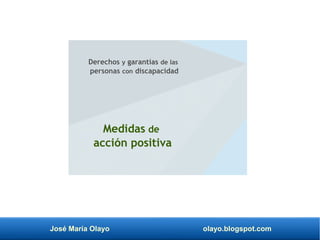 José María Olayo olayo.blogspot.com
Derechos y garantías de las
personas con discapacidad
Medidas de
acción positiva
 