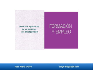 José María Olayo olayo.blogspot.com
Derechos y garantías
de las personas
con discapacidad
Formación
y empleo
 