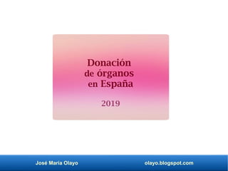 José María Olayo olayo.blogspot.com
Donación
de órganos
en España
2019
 