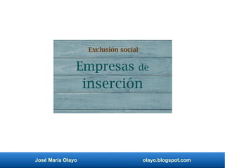 José María Olayo olayo.blogspot.com
Empresas de
Exclusión social
inserción
 