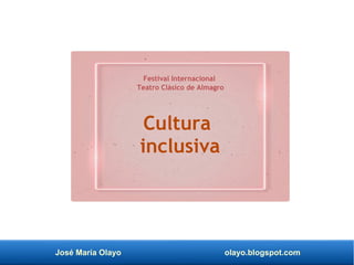 José María Olayo olayo.blogspot.com
Cultura
inclusiva
Festival Internacional
Teatro Clásico de Almagro
 