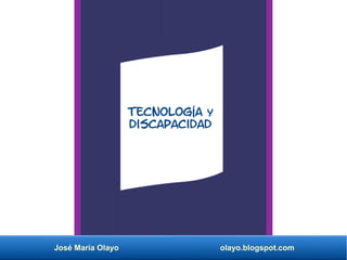 José María Olayo olayo.blogspot.com
Tecnología y
discapacidad
 