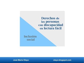 José María Olayo olayo.blogspot.com
Derechos de
las personas
con discapacidad
en lectura fácil
Inclusión
social
 
