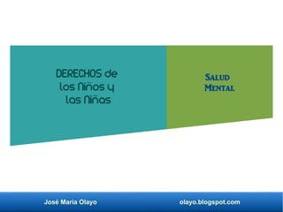 José María Olayo olayo.blogspot.com
DERECHOS de
los Niños y
las Niñas
Salud
Mental
 