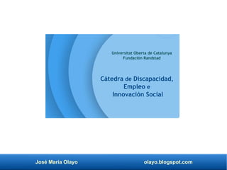 José María Olayo olayo.blogspot.com
Cátedra de Discapacidad,
Empleo e
Innovación Social
Universitat Oberta de Catalunya
Fundación Randstad
 