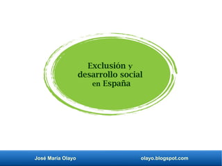 José María Olayo olayo.blogspot.com
Exclusión y
desarrollo social
en España
 