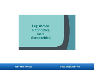 José María Olayo olayo.blogspot.com
Legislación
autonómica
sobre
discapacidad
 