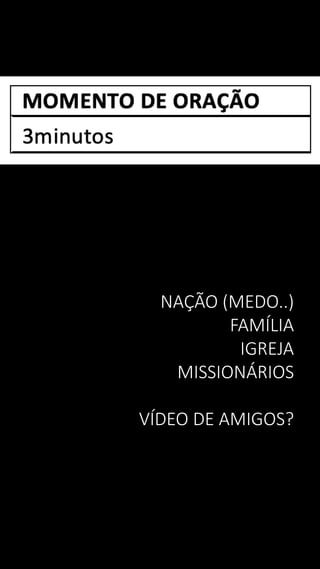 NAÇÃO (MEDO..)
FAMÍLIA
IGREJA
MISSIONÁRIOS
VÍDEO DE AMIGOS?
 